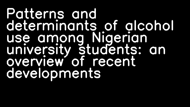 Patterns and determinants of alcohol use among Nigerian university students: an overview of recent developments