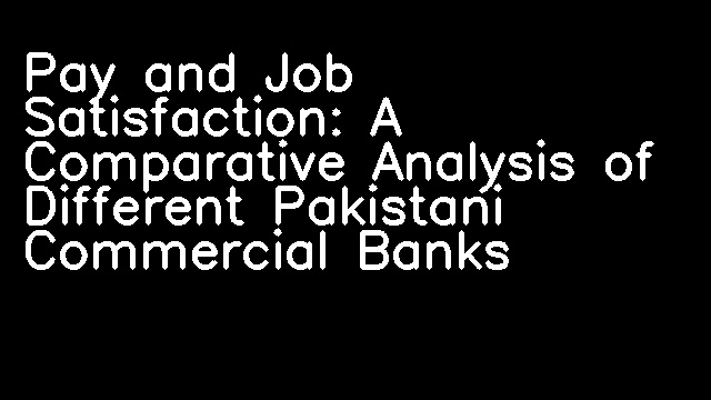 Pay and Job Satisfaction: A Comparative Analysis of Different Pakistani Commercial Banks