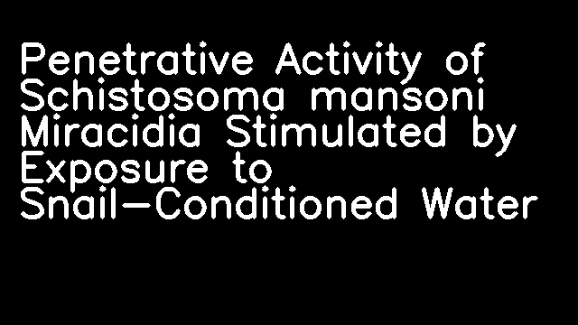 Penetrative Activity of Schistosoma mansoni Miracidia Stimulated by Exposure to Snail-Conditioned Water