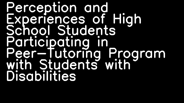 Perception and Experiences of High School Students Participating in Peer-Tutoring Program with Students with Disabilities