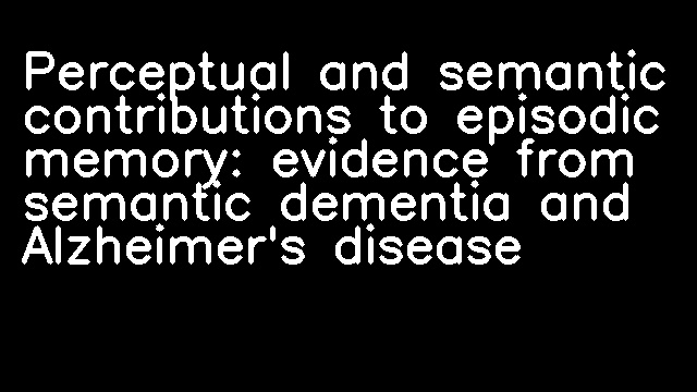 Perceptual and semantic contributions to episodic memory: evidence from semantic dementia and Alzheimer's disease