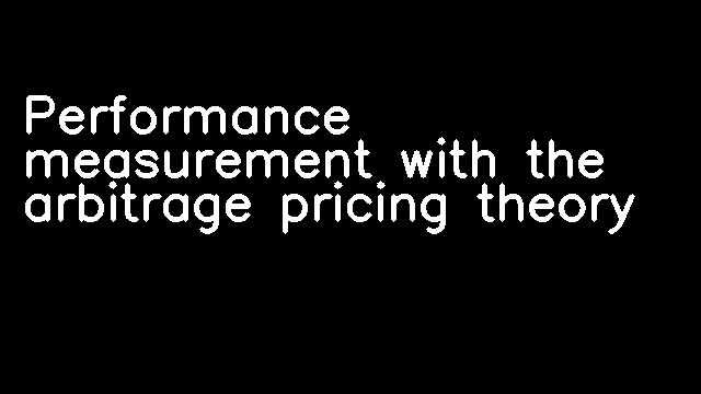 Performance measurement with the arbitrage pricing theory