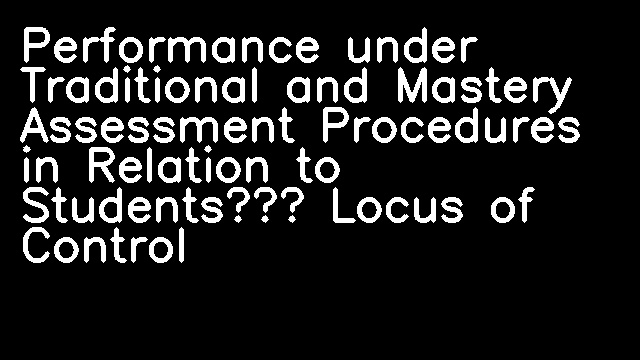 Performance under Traditional and Mastery Assessment Procedures in Relation to Students’ Locus of Control