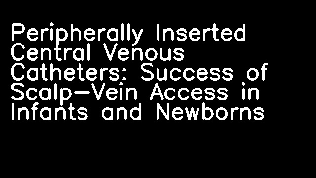 Peripherally Inserted Central Venous Catheters: Success of Scalp-Vein Access in Infants and Newborns