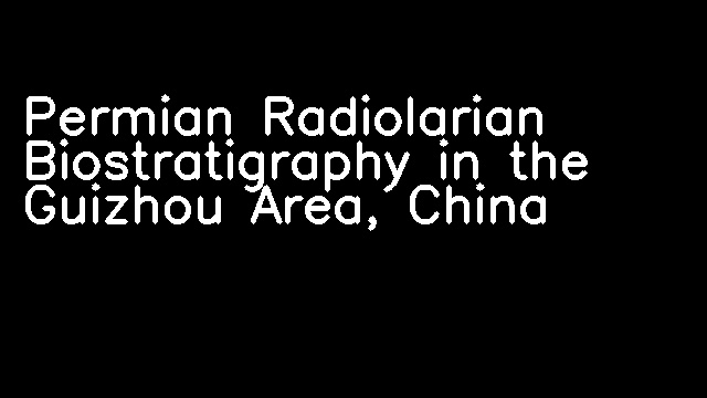 Permian Radiolarian Biostratigraphy in the Guizhou Area, China