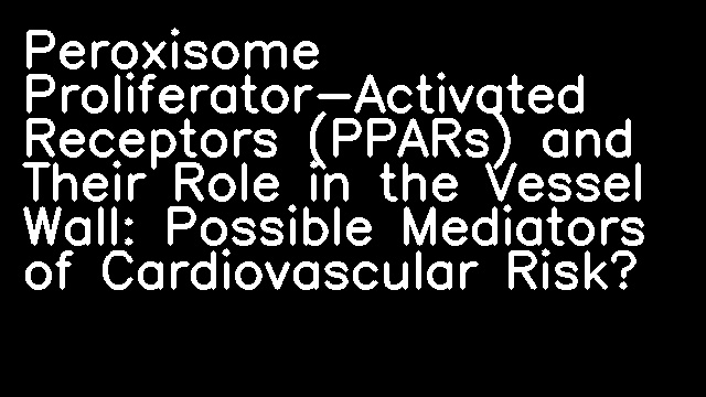 Peroxisome Proliferator-Activated Receptors (PPARs) and Their Role in the Vessel Wall: Possible Mediators of Cardiovascular Risk?