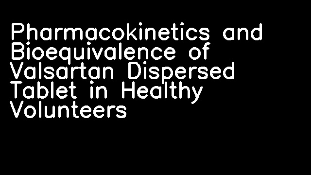 Pharmacokinetics and Bioequivalence of Valsartan Dispersed Tablet in Healthy Volunteers