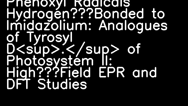 Phenoxyl Radicals Hydrogen‐Bonded to Imidazolium: Analogues of Tyrosyl D<sup>.</sup> of Photosystem II: High‐Field EPR and DFT Studies