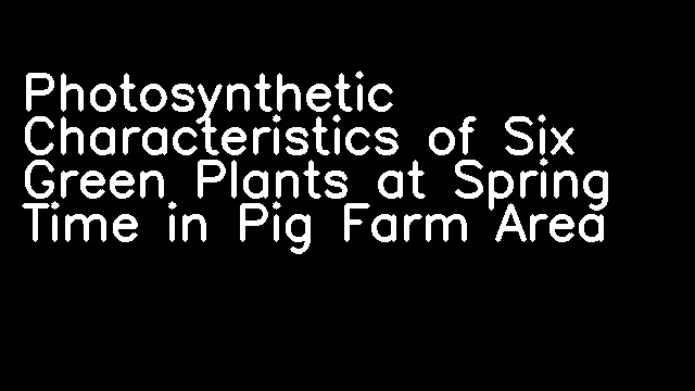 Photosynthetic Characteristics of Six Green Plants at Spring Time in Pig Farm Area