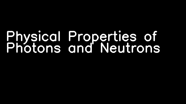 Physical Properties of Photons and Neutrons