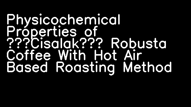 Physicochemical Properties of ‘Cisalak’ Robusta Coffee With Hot Air Based Roasting Method