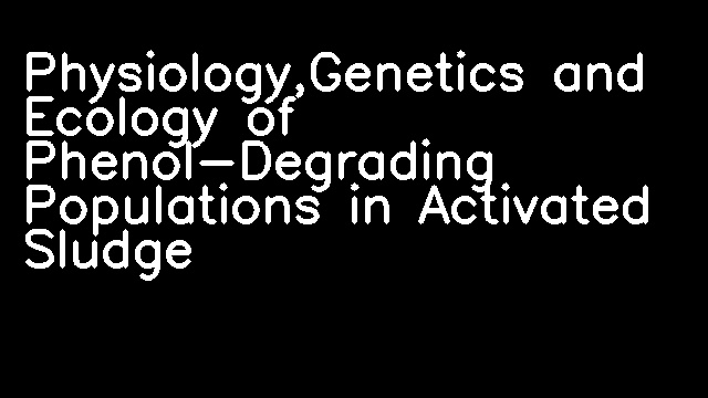 Physiology,Genetics and Ecology of Phenol-Degrading Populations in Activated Sludge