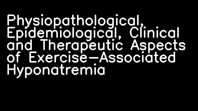 Physiopathological, Epidemiological, Clinical and Therapeutic Aspects of Exercise-Associated Hyponatremia