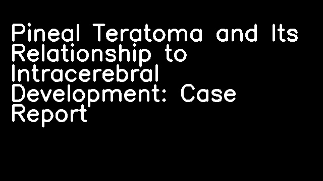 Pineal Teratoma and Its Relationship to Intracerebral Development: Case Report