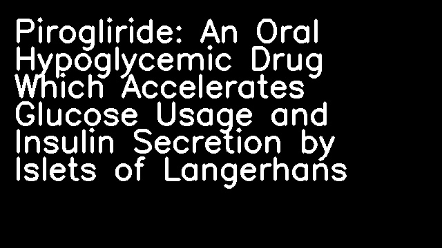 Pirogliride: An Oral Hypoglycemic Drug Which Accelerates Glucose Usage and Insulin Secretion by Islets of Langerhans