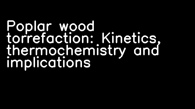 Poplar wood torrefaction: Kinetics, thermochemistry and implications