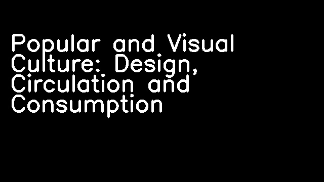 Popular and Visual Culture: Design, Circulation and Consumption