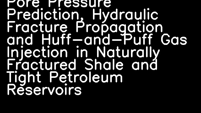 Pore Pressure Prediction, Hydraulic Fracture Propagation and Huff-and-Puff Gas Injection in Naturally Fractured Shale and Tight Petroleum Reservoirs