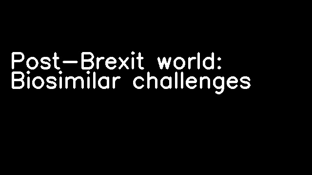 Post-Brexit world: Biosimilar challenges