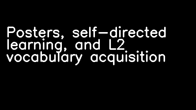 Posters, self-directed learning, and L2 vocabulary acquisition