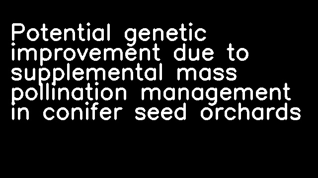 Potential genetic improvement due to supplemental mass pollination management in conifer seed orchards