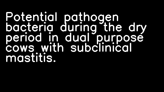 Potential pathogen bacteria during the dry period in dual purpose cows with subclinical mastitis.