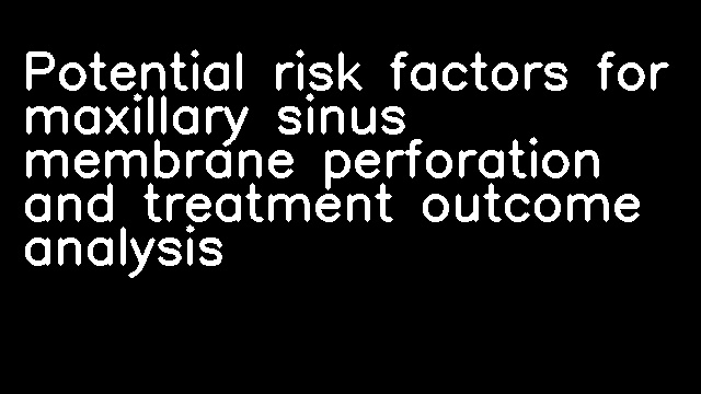 Potential risk factors for maxillary sinus membrane perforation and treatment outcome analysis