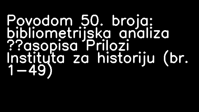 Povodom 50. broja: bibliometrijska analiza časopisa Prilozi Instituta za historiju (br. 1-49)