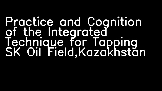 Practice and Cognition of the Integrated Technique for Tapping SK Oil Field,Kazakhstan