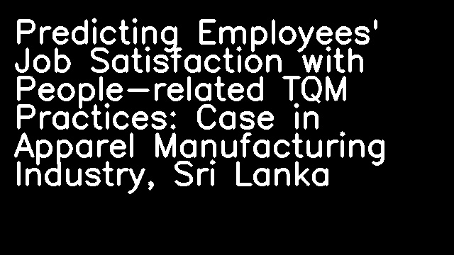 Predicting Employees' Job Satisfaction with People-related TQM Practices: Case in Apparel Manufacturing Industry, Sri Lanka