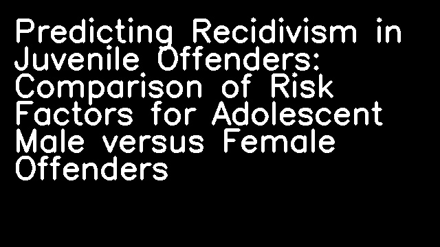 Predicting Recidivism in Juvenile Offenders: Comparison of Risk Factors for Adolescent Male versus Female Offenders