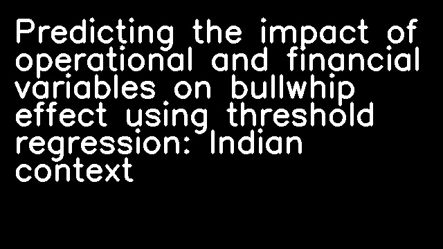 Predicting the impact of operational and financial variables on bullwhip effect using threshold regression: Indian context