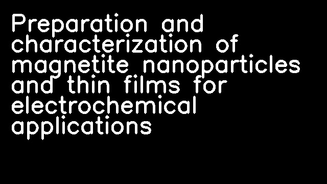 Preparation and characterization of magnetite nanoparticles and thin films for electrochemical applications