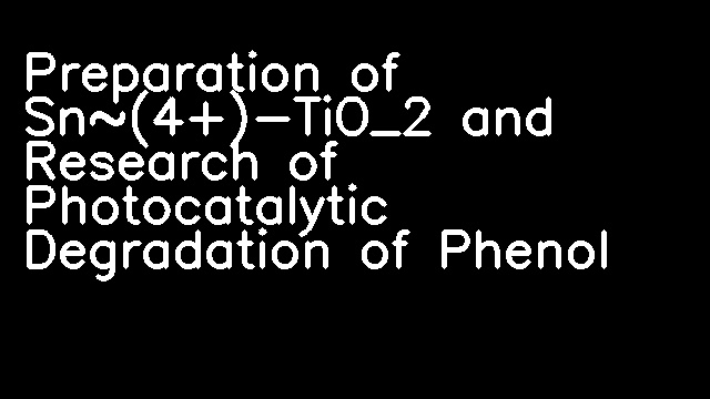 Preparation of Sn~(4+)-TiO_2 and Research of Photocatalytic Degradation of Phenol