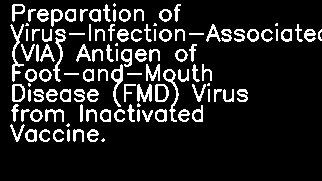 Preparation of Virus-Infection-Associated (VIA) Antigen of Foot-and-Mouth Disease (FMD) Virus from Inactivated Vaccine.