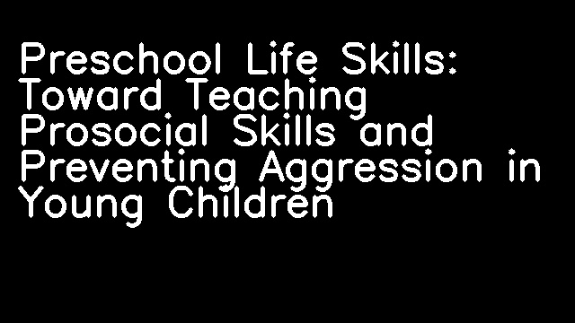 Preschool Life Skills: Toward Teaching Prosocial Skills and Preventing Aggression in Young Children