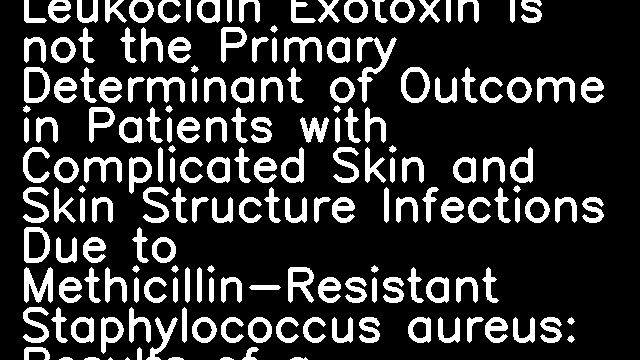 Presence of Genes Encoding the Panton-Valentine Leukocidin Exotoxin is not the Primary Determinant of Outcome in Patients with Complicated Skin and Skin Structure Infections Due to Methicillin-Resistant Staphylococcus aureus: Results of a Multinational Trial