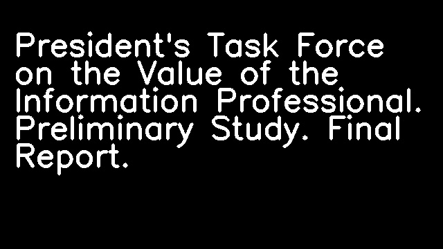 President's Task Force on the Value of the Information Professional. Preliminary Study. Final Report.