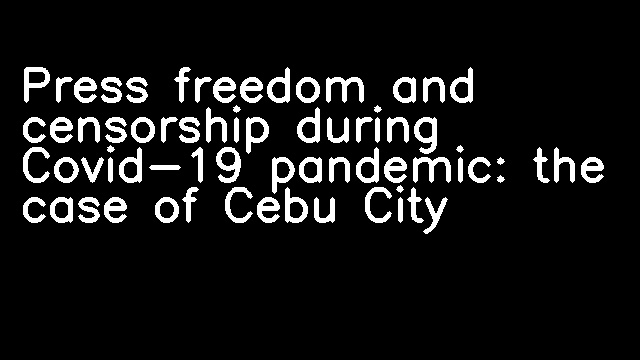 Press freedom and censorship during Covid-19 pandemic: the case of Cebu City