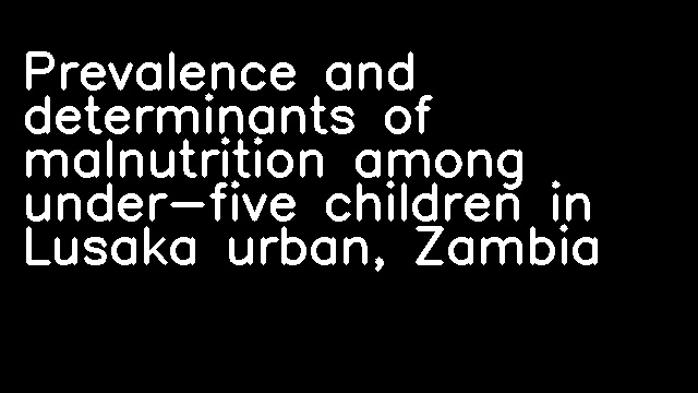 Prevalence and determinants of malnutrition among under-five children in Lusaka urban, Zambia