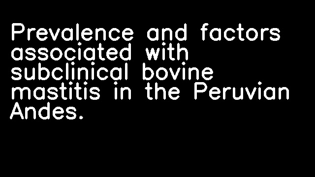 Prevalence and factors associated with subclinical bovine mastitis in the Peruvian Andes.