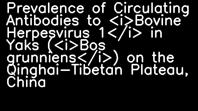 Prevalence of Circulating Antibodies to <i>Bovine Herpesvirus 1</i> in Yaks (<i>Bos grunniens</i>) on the Qinghai-Tibetan Plateau, China