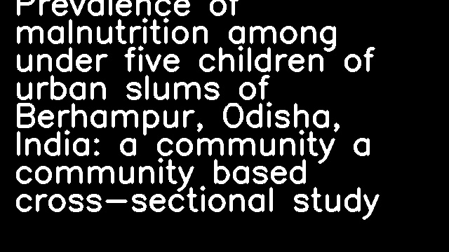 Prevalence of malnutrition among under five children of urban slums of Berhampur, Odisha, India: a community a community based cross-sectional study