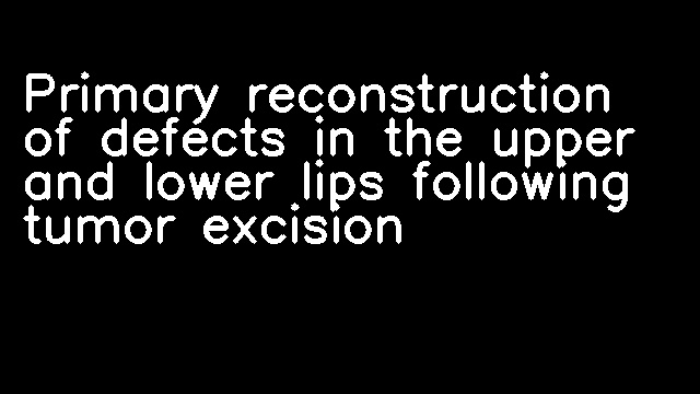 Primary reconstruction of defects in the upper and lower lips following tumor excision