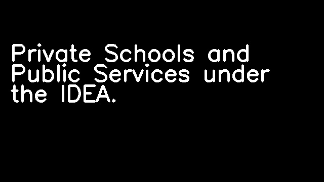 Private Schools and Public Services under the IDEA.