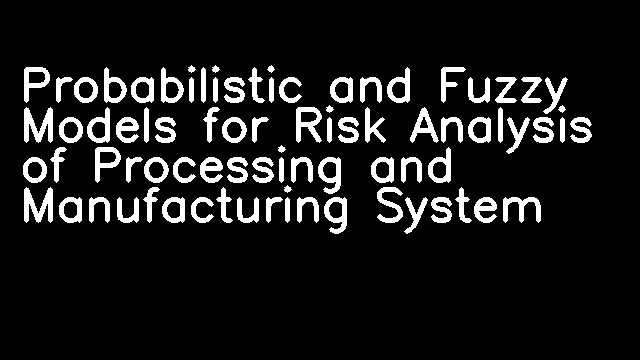 Probabilistic and Fuzzy Models for Risk Analysis of Processing and Manufacturing System