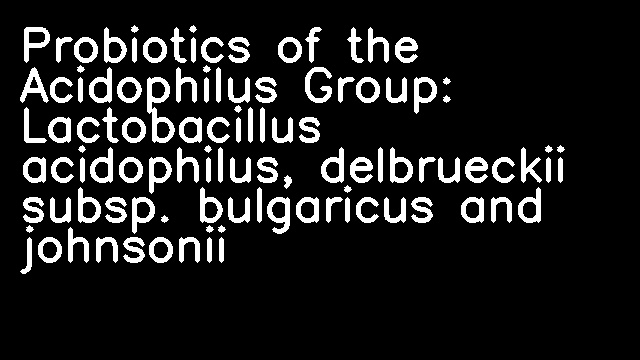 Probiotics of the Acidophilus Group: Lactobacillus acidophilus, delbrueckii subsp. bulgaricus and johnsonii