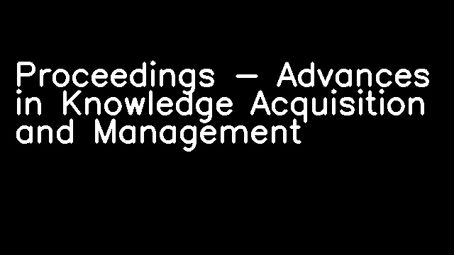 Proceedings - Advances in Knowledge Acquisition and Management