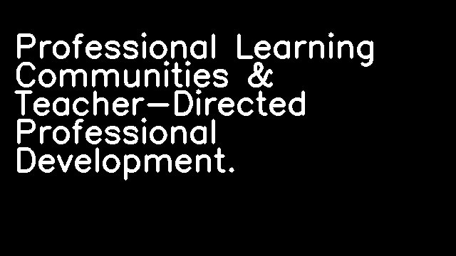 Professional Learning Communities & Teacher-Directed Professional Development.