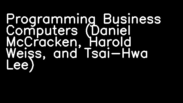 Programming Business Computers (Daniel McCracken, Harold Weiss, and Tsai-Hwa Lee)